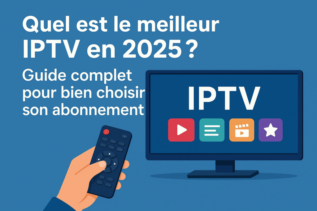 Quel est le meilleur IPTV en 2025 ? pour bien choisir son abonnement